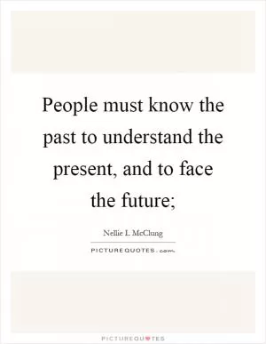 People must know the past to understand the present, and to face the future; Picture Quote #1