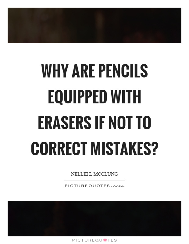 Why are pencils equipped with erasers if not to correct mistakes? Picture Quote #1
