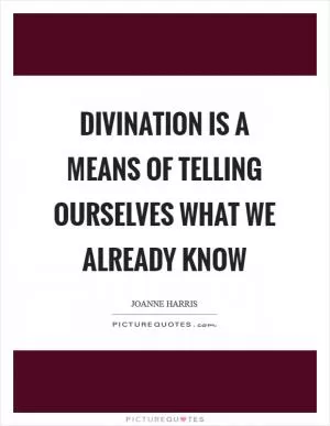 Divination is a means of telling ourselves what we already know Picture Quote #1