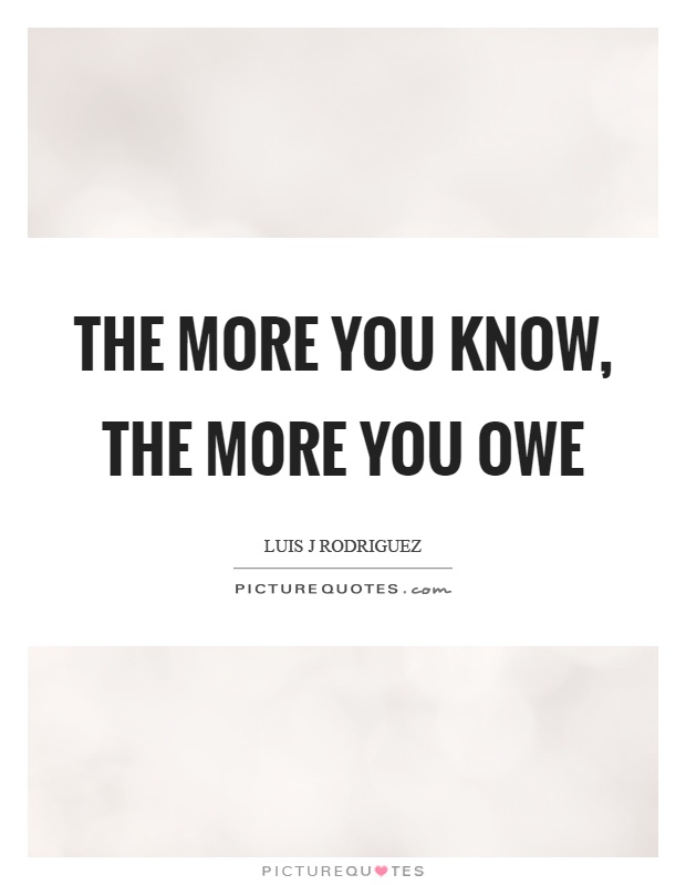 The more you know, the more you owe Picture Quote #1