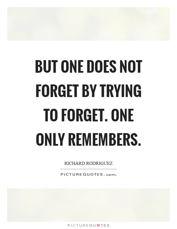But one does not forget by trying to forget. One only remembers Picture Quote #1