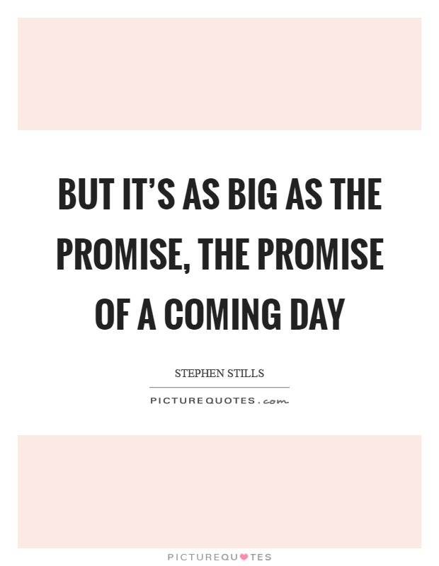 But it's as big as the promise, the promise of a coming day Picture Quote #1