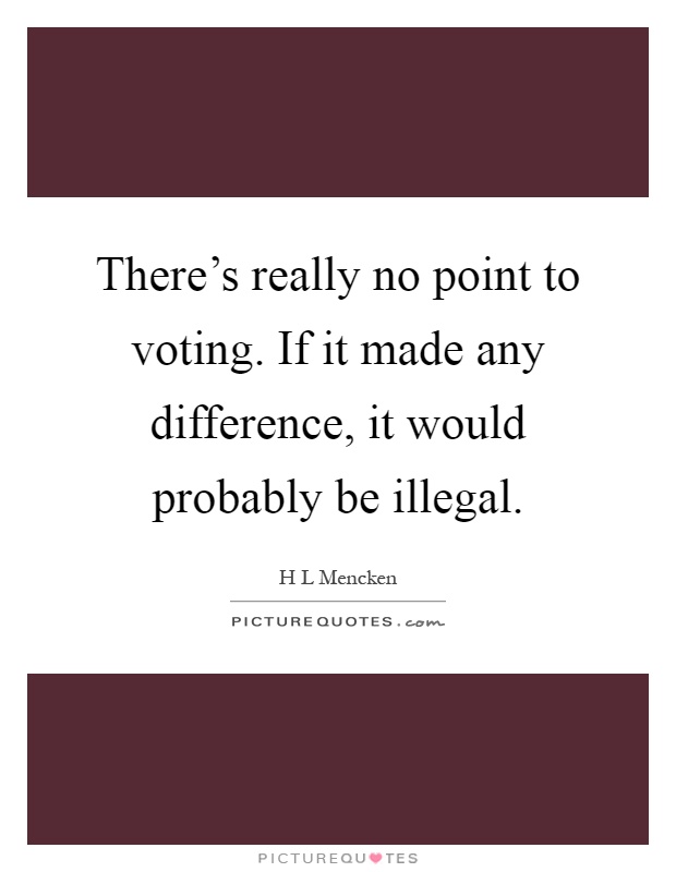 There's really no point to voting. If it made any difference, it would probably be illegal Picture Quote #1