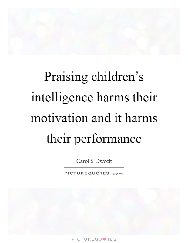 Praising children's intelligence harms their motivation and it harms their performance Picture Quote #1
