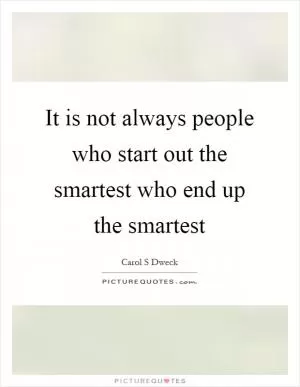 It is not always people who start out the smartest who end up the smartest Picture Quote #1
