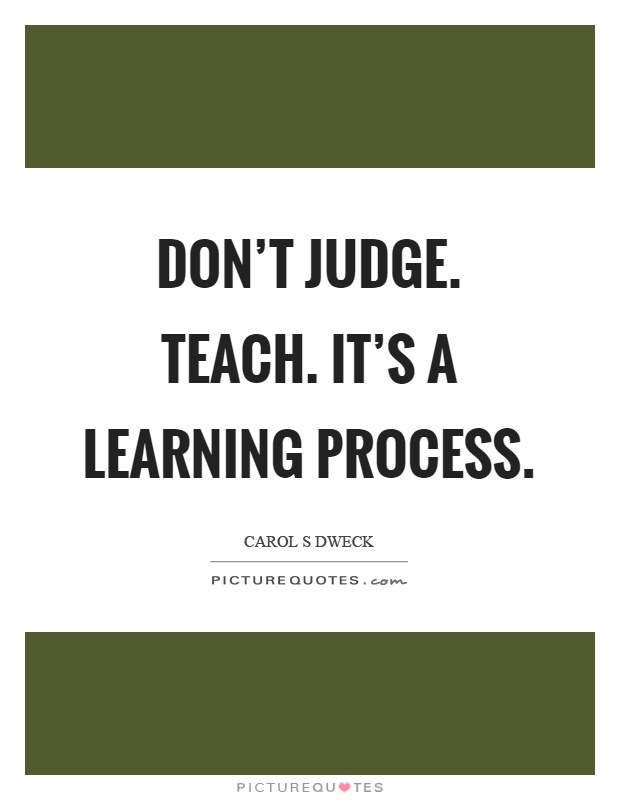 Don't judge. Teach. It's a learning process Picture Quote #1