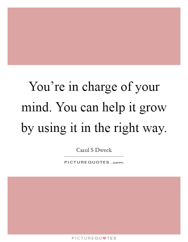 You're in charge of your mind. You can help it grow by using it in the right way Picture Quote #1
