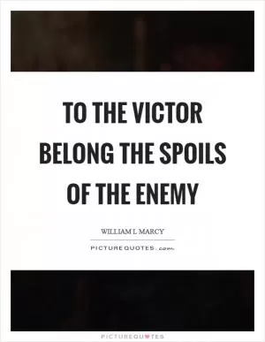 To the victor belong the spoils of the enemy Picture Quote #1