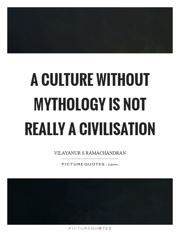 A culture without mythology is not really a civilisation Picture Quote #1