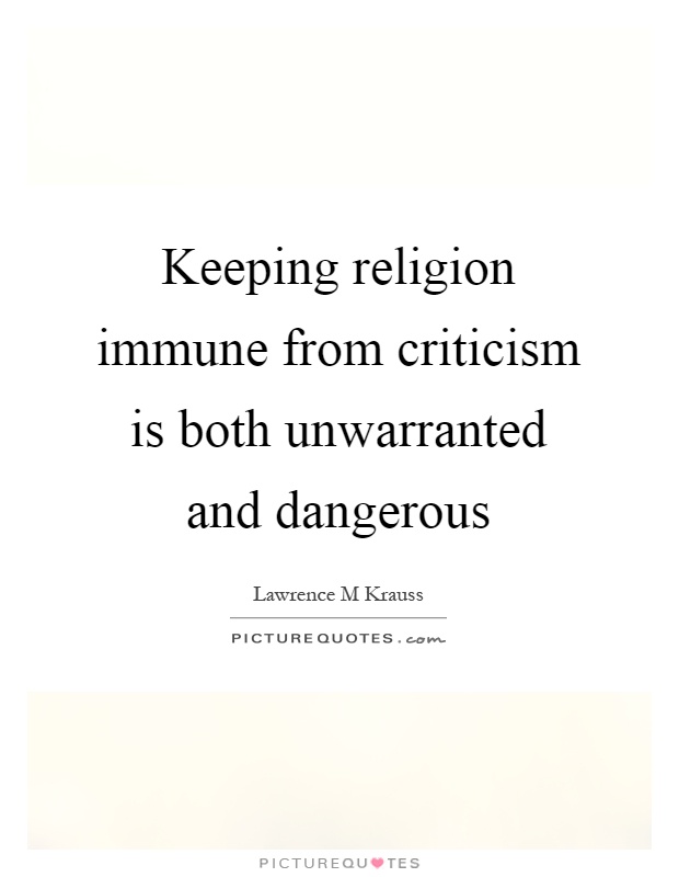 Keeping religion immune from criticism is both unwarranted and dangerous Picture Quote #1