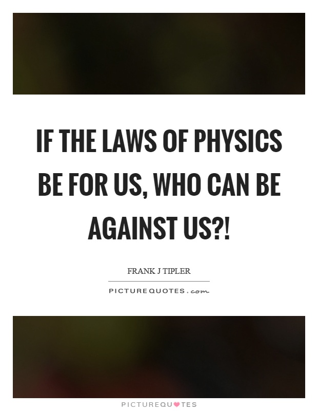 If the laws of physics be for us, who can be against us?! Picture Quote #1
