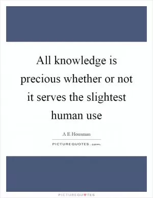 All knowledge is precious whether or not it serves the slightest human use Picture Quote #1