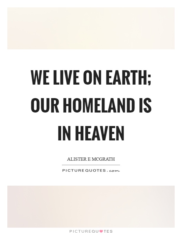 We live on earth; our homeland is in heaven Picture Quote #1