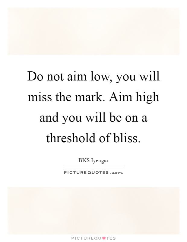 Do not aim low, you will miss the mark. Aim high and you will be on a threshold of bliss Picture Quote #1