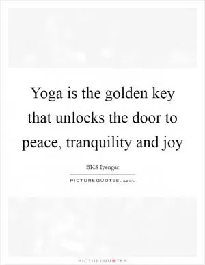Yoga is the golden key that unlocks the door to peace, tranquility and joy Picture Quote #1