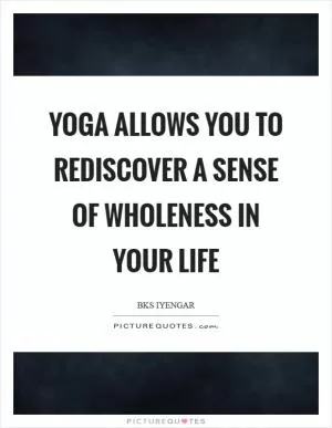 Yoga allows you to rediscover a sense of wholeness in your life Picture Quote #1