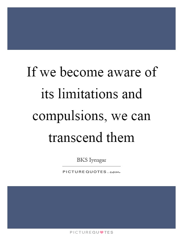 If we become aware of its limitations and compulsions, we can transcend them Picture Quote #1