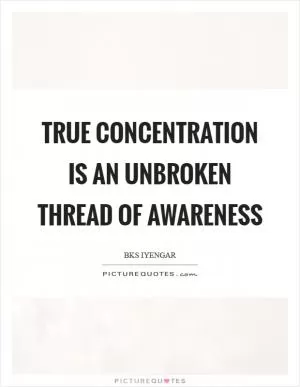 True concentration is an unbroken thread of awareness Picture Quote #1