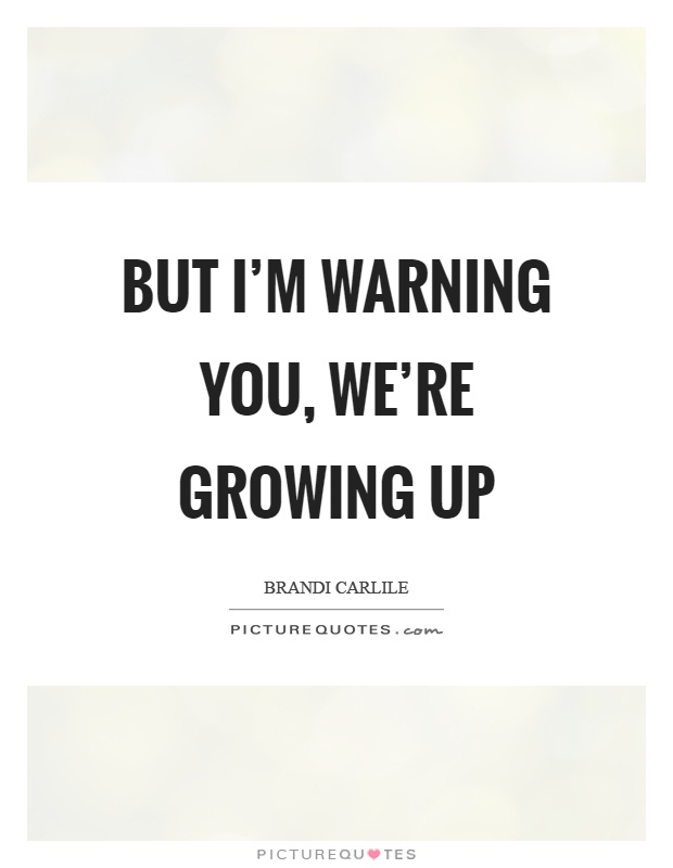 But I'm warning you, we're growing up Picture Quote #1