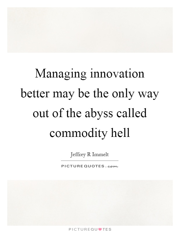 Managing innovation better may be the only way out of the abyss called commodity hell Picture Quote #1