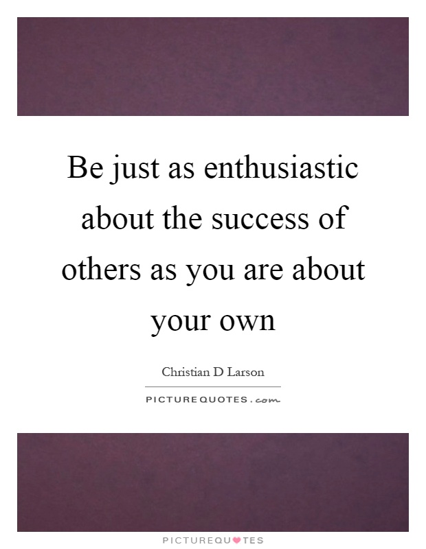 Be just as enthusiastic about the success of others as you are ...