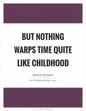 But nothing warps time quite like childhood Picture Quote #1