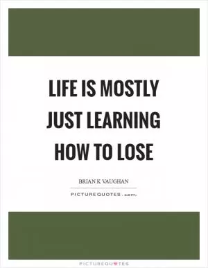 Life is mostly just learning how to lose Picture Quote #1