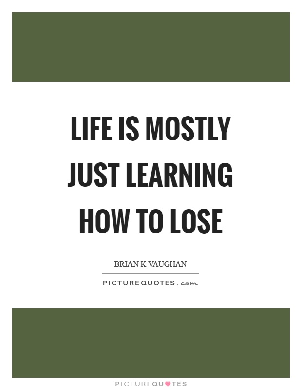 Life is mostly just learning how to lose Picture Quote #1