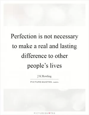 Perfection is not necessary to make a real and lasting difference to other people’s lives Picture Quote #1