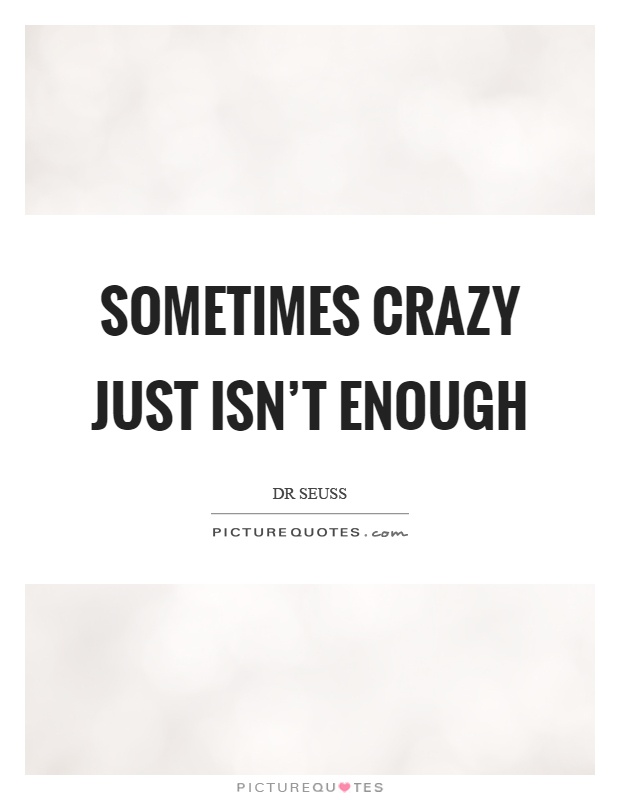 Sometimes crazy just isn't enough Picture Quote #1