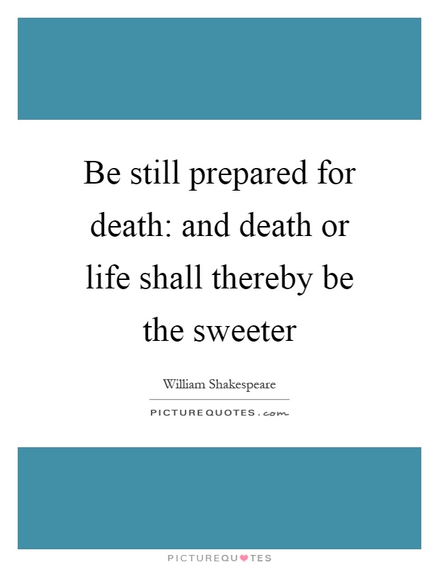 Be still prepared for death: and death or life shall thereby be the sweeter Picture Quote #1