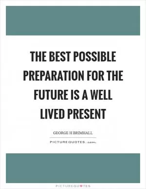 The best possible preparation for the future is a well lived present Picture Quote #1