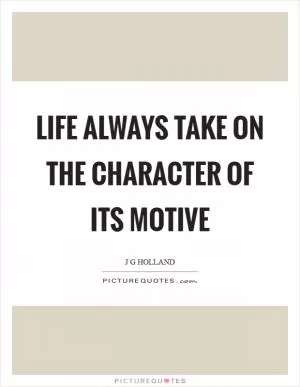 Life always take on the character of its motive Picture Quote #1