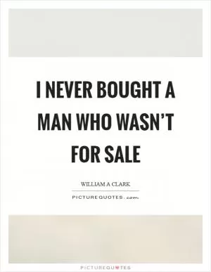I never bought a man who wasn’t for sale Picture Quote #1
