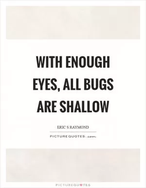 With enough eyes, all bugs are shallow Picture Quote #1