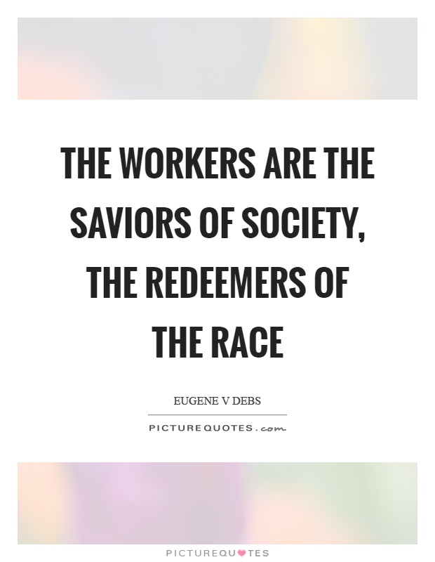 The workers are the saviors of society, the redeemers of the race Picture Quote #1