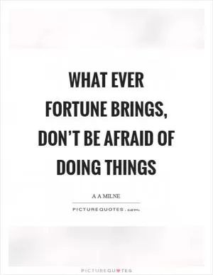 What ever fortune brings, don’t be afraid of doing things Picture Quote #1
