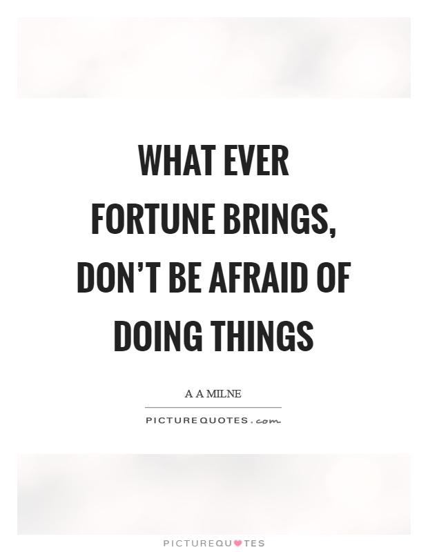 What ever fortune brings, don't be afraid of doing things Picture Quote #1