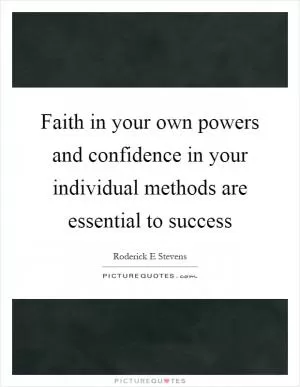 Faith in your own powers and confidence in your individual methods are essential to success Picture Quote #1