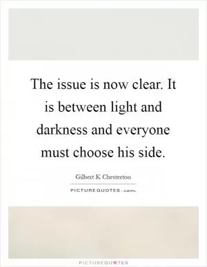 The issue is now clear. It is between light and darkness and everyone must choose his side Picture Quote #1