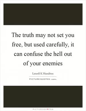 The truth may not set you free, but used carefully, it can confuse the hell out of your enemies Picture Quote #1