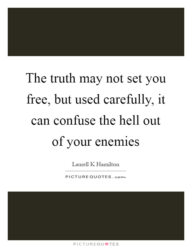 The truth may not set you free, but used carefully, it can confuse the hell out of your enemies Picture Quote #1