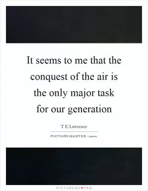 It seems to me that the conquest of the air is the only major task for our generation Picture Quote #1