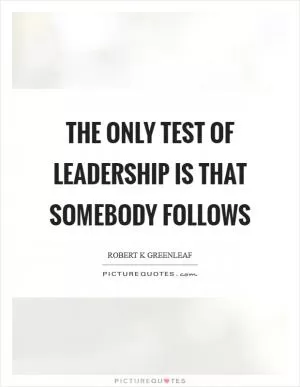 The only test of leadership is that somebody follows Picture Quote #1