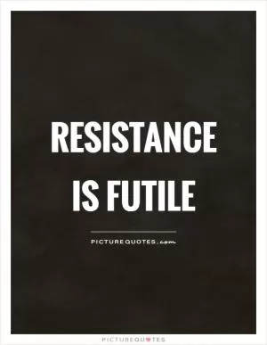Resistance is futile Picture Quote #1