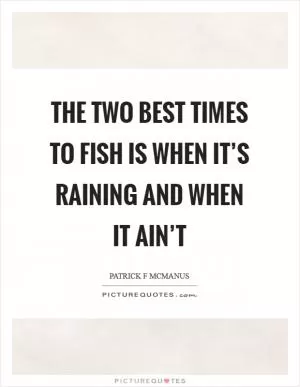 The two best times to fish is when it’s raining and when it ain’t Picture Quote #1