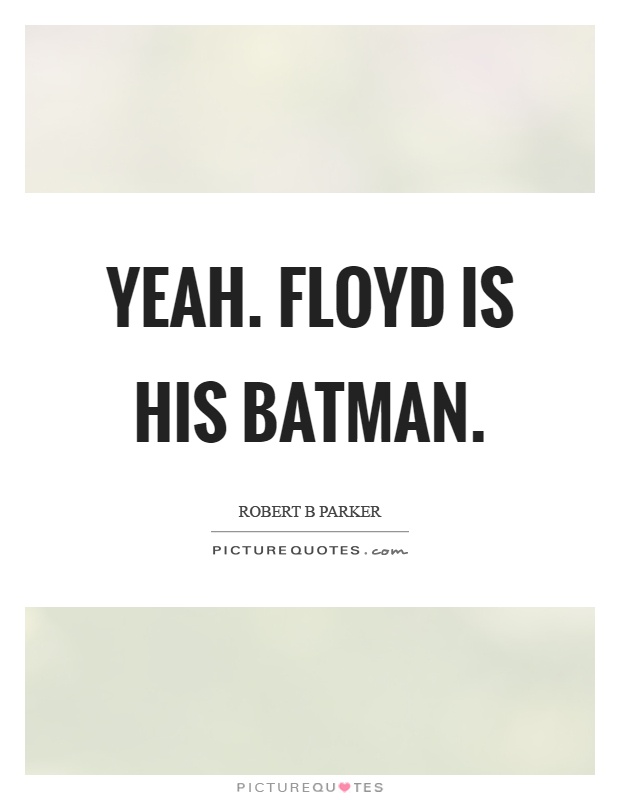 Yeah. Floyd is his batman Picture Quote #1