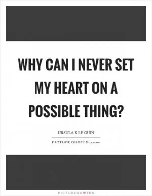 Why can I never set my heart on a possible thing? Picture Quote #1