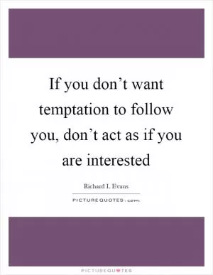 If you don’t want temptation to follow you, don’t act as if you are interested Picture Quote #1