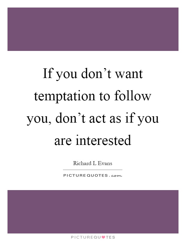 If you don't want temptation to follow you, don't act as if you are interested Picture Quote #1